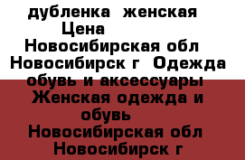 дубленка  женская › Цена ­ 25 000 - Новосибирская обл., Новосибирск г. Одежда, обувь и аксессуары » Женская одежда и обувь   . Новосибирская обл.,Новосибирск г.